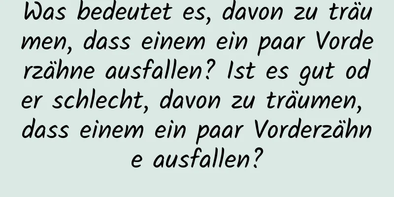 Was bedeutet es, davon zu träumen, dass einem ein paar Vorderzähne ausfallen? Ist es gut oder schlecht, davon zu träumen, dass einem ein paar Vorderzähne ausfallen?