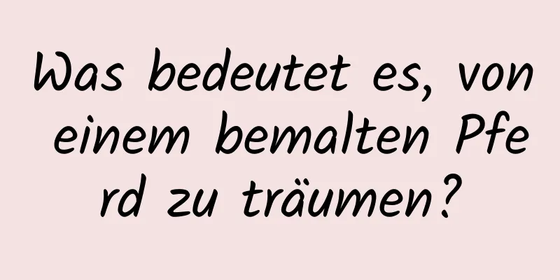 Was bedeutet es, von einem bemalten Pferd zu träumen?