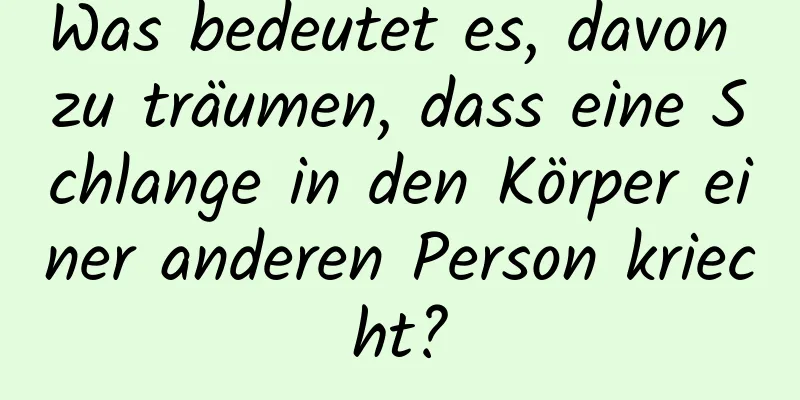 Was bedeutet es, davon zu träumen, dass eine Schlange in den Körper einer anderen Person kriecht?