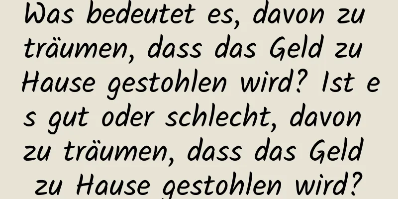 Was bedeutet es, davon zu träumen, dass das Geld zu Hause gestohlen wird? Ist es gut oder schlecht, davon zu träumen, dass das Geld zu Hause gestohlen wird?