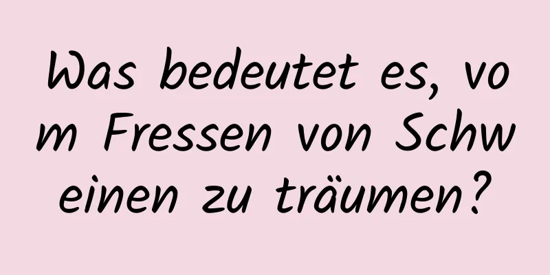 Was bedeutet es, vom Fressen von Schweinen zu träumen?