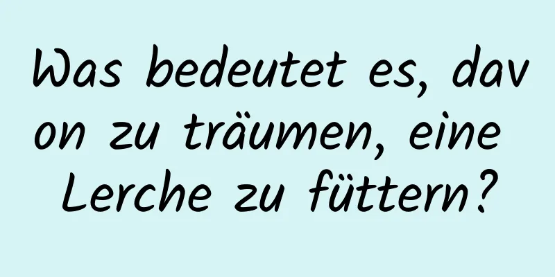 Was bedeutet es, davon zu träumen, eine Lerche zu füttern?