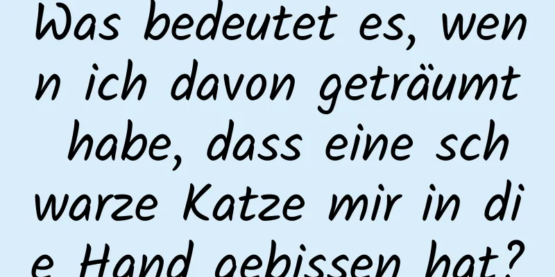 Was bedeutet es, wenn ich davon geträumt habe, dass eine schwarze Katze mir in die Hand gebissen hat?