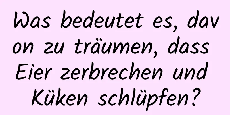 Was bedeutet es, davon zu träumen, dass Eier zerbrechen und Küken schlüpfen?