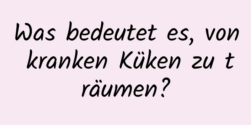 Was bedeutet es, von kranken Küken zu träumen?