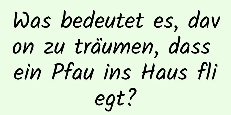 Was bedeutet es, davon zu träumen, dass ein Pfau ins Haus fliegt?