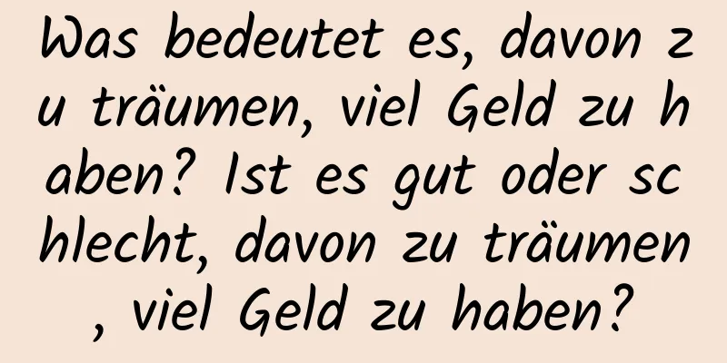 Was bedeutet es, davon zu träumen, viel Geld zu haben? Ist es gut oder schlecht, davon zu träumen, viel Geld zu haben?