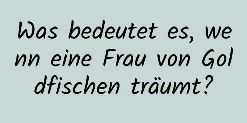 Was bedeutet es, wenn eine Frau von Goldfischen träumt?