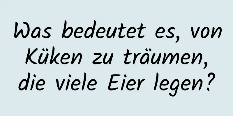 Was bedeutet es, von Küken zu träumen, die viele Eier legen?