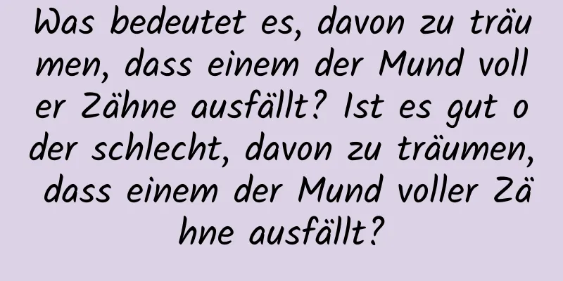 Was bedeutet es, davon zu träumen, dass einem der Mund voller Zähne ausfällt? Ist es gut oder schlecht, davon zu träumen, dass einem der Mund voller Zähne ausfällt?