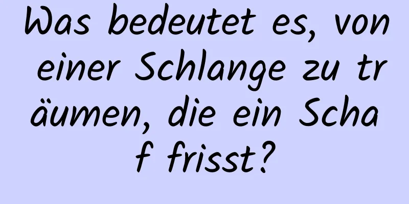 Was bedeutet es, von einer Schlange zu träumen, die ein Schaf frisst?