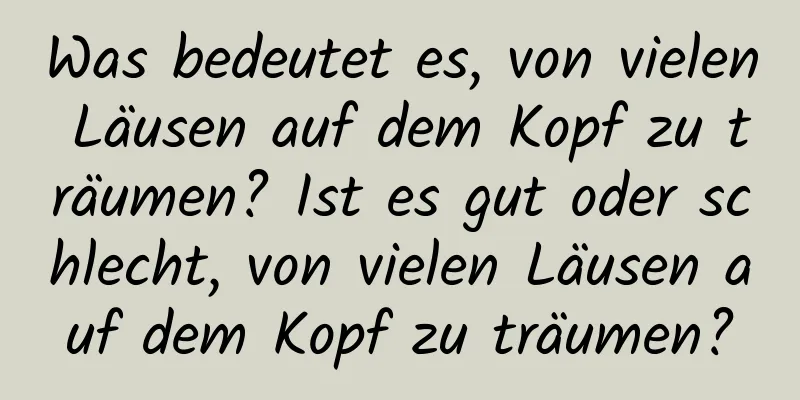 Was bedeutet es, von vielen Läusen auf dem Kopf zu träumen? Ist es gut oder schlecht, von vielen Läusen auf dem Kopf zu träumen?