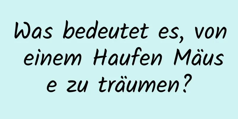 Was bedeutet es, von einem Haufen Mäuse zu träumen?