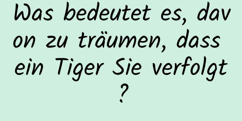 Was bedeutet es, davon zu träumen, dass ein Tiger Sie verfolgt?