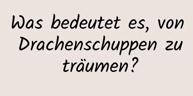 Was bedeutet es, von Drachenschuppen zu träumen?