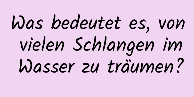 Was bedeutet es, von vielen Schlangen im Wasser zu träumen?