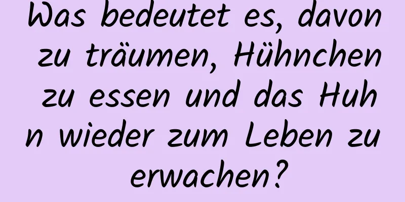 Was bedeutet es, davon zu träumen, Hühnchen zu essen und das Huhn wieder zum Leben zu erwachen?