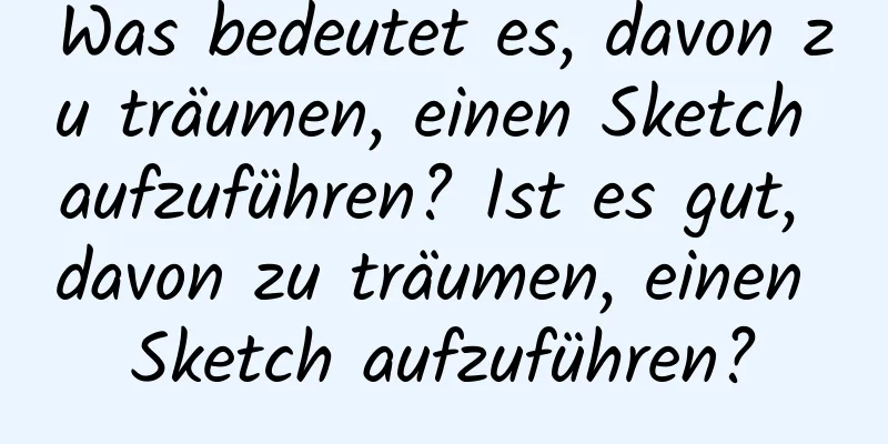 Was bedeutet es, davon zu träumen, einen Sketch aufzuführen? Ist es gut, davon zu träumen, einen Sketch aufzuführen?