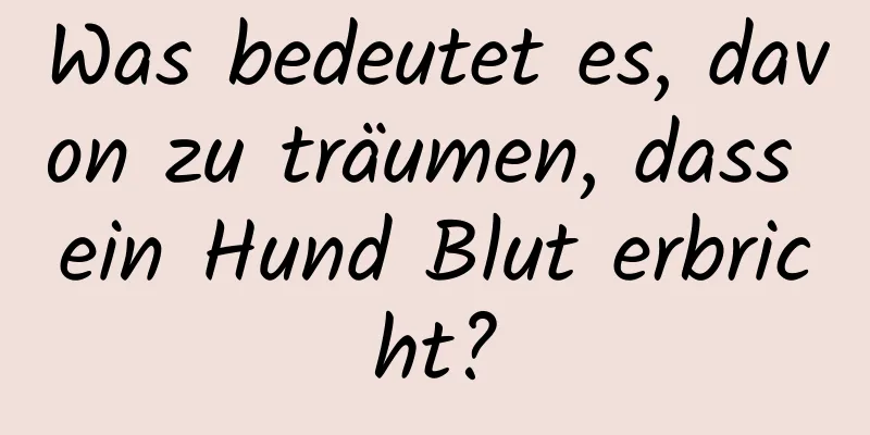 Was bedeutet es, davon zu träumen, dass ein Hund Blut erbricht?