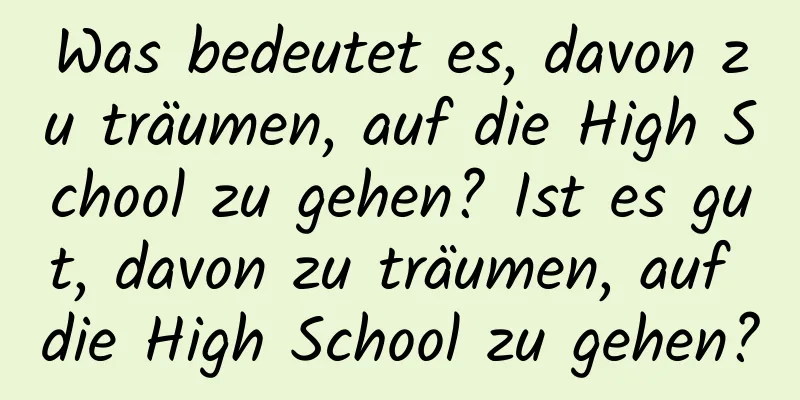 Was bedeutet es, davon zu träumen, auf die High School zu gehen? Ist es gut, davon zu träumen, auf die High School zu gehen?