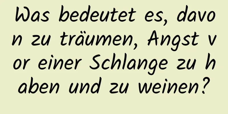 Was bedeutet es, davon zu träumen, Angst vor einer Schlange zu haben und zu weinen?