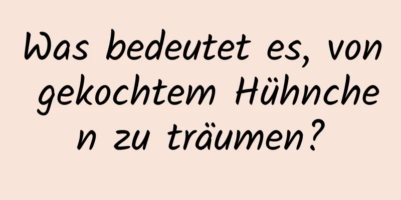 Was bedeutet es, von gekochtem Hühnchen zu träumen?