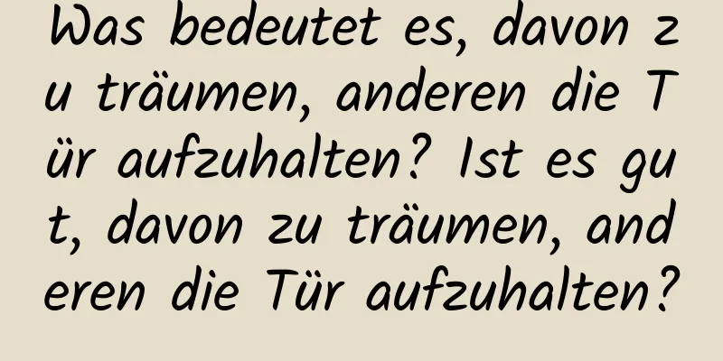 Was bedeutet es, davon zu träumen, anderen die Tür aufzuhalten? Ist es gut, davon zu träumen, anderen die Tür aufzuhalten?