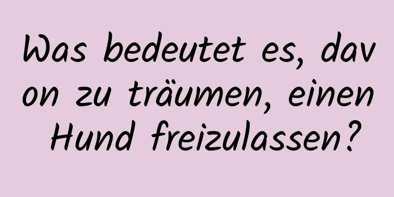 Was bedeutet es, davon zu träumen, einen Hund freizulassen?