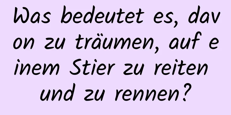 Was bedeutet es, davon zu träumen, auf einem Stier zu reiten und zu rennen?