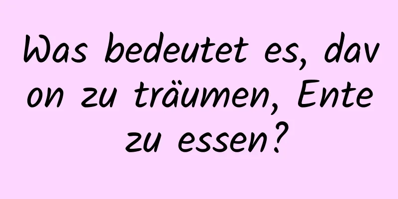 Was bedeutet es, davon zu träumen, Ente zu essen?