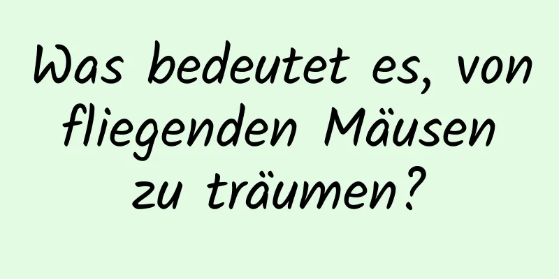 Was bedeutet es, von fliegenden Mäusen zu träumen?