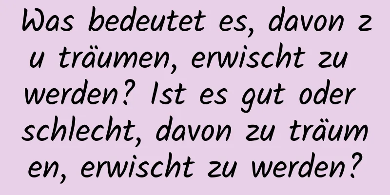 Was bedeutet es, davon zu träumen, erwischt zu werden? Ist es gut oder schlecht, davon zu träumen, erwischt zu werden?