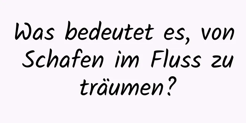 Was bedeutet es, von Schafen im Fluss zu träumen?