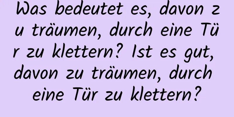 Was bedeutet es, davon zu träumen, durch eine Tür zu klettern? Ist es gut, davon zu träumen, durch eine Tür zu klettern?