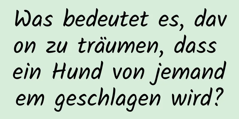 Was bedeutet es, davon zu träumen, dass ein Hund von jemandem geschlagen wird?