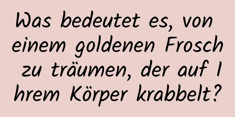 Was bedeutet es, von einem goldenen Frosch zu träumen, der auf Ihrem Körper krabbelt?