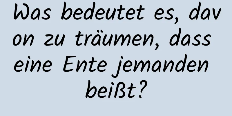 Was bedeutet es, davon zu träumen, dass eine Ente jemanden beißt?