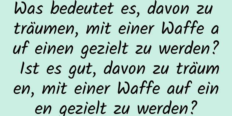 Was bedeutet es, davon zu träumen, mit einer Waffe auf einen gezielt zu werden? Ist es gut, davon zu träumen, mit einer Waffe auf einen gezielt zu werden?