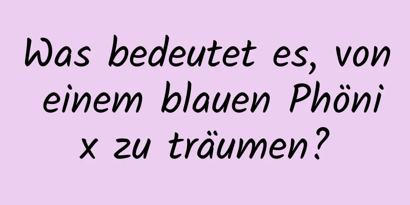 Was bedeutet es, von einem blauen Phönix zu träumen?