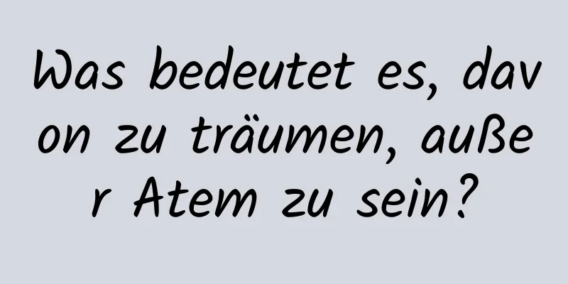 Was bedeutet es, davon zu träumen, außer Atem zu sein?