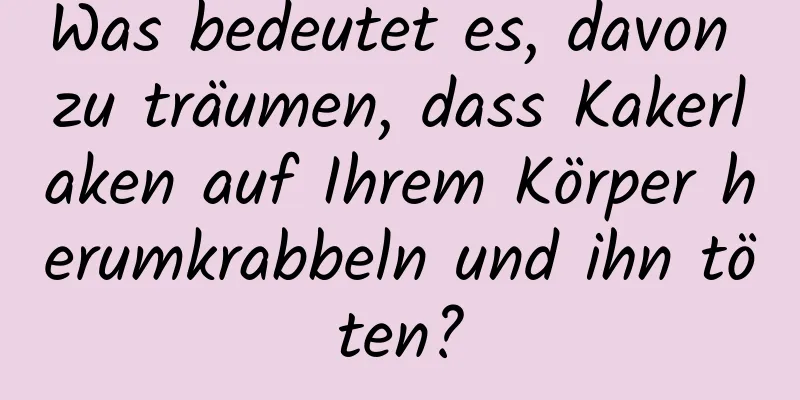 Was bedeutet es, davon zu träumen, dass Kakerlaken auf Ihrem Körper herumkrabbeln und ihn töten?