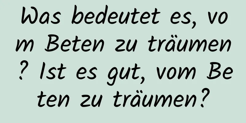 Was bedeutet es, vom Beten zu träumen? Ist es gut, vom Beten zu träumen?