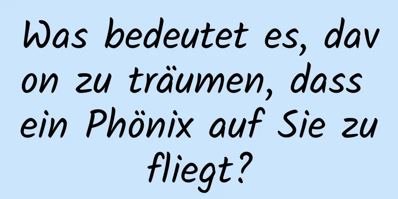 Was bedeutet es, davon zu träumen, dass ein Phönix auf Sie zufliegt?