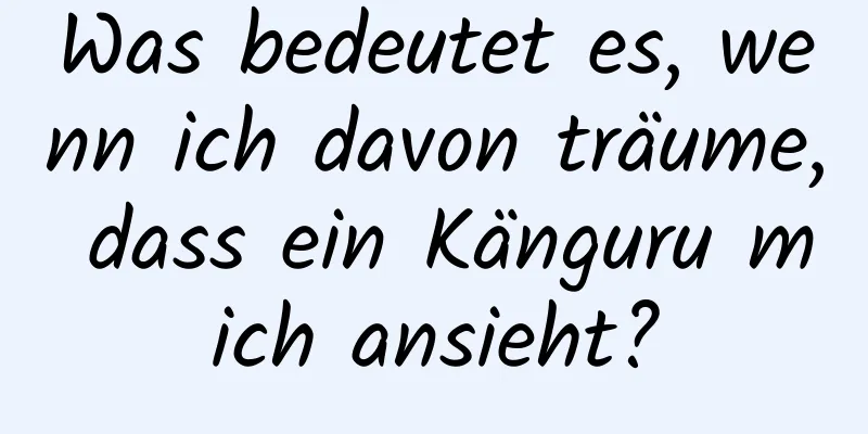 Was bedeutet es, wenn ich davon träume, dass ein Känguru mich ansieht?