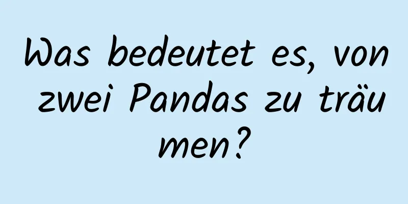 Was bedeutet es, von zwei Pandas zu träumen?