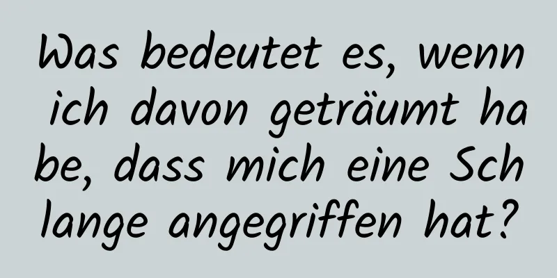 Was bedeutet es, wenn ich davon geträumt habe, dass mich eine Schlange angegriffen hat?