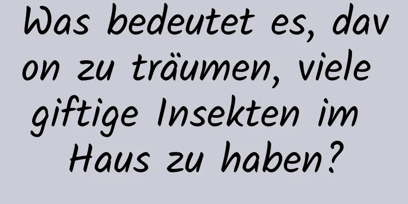 Was bedeutet es, davon zu träumen, viele giftige Insekten im Haus zu haben?