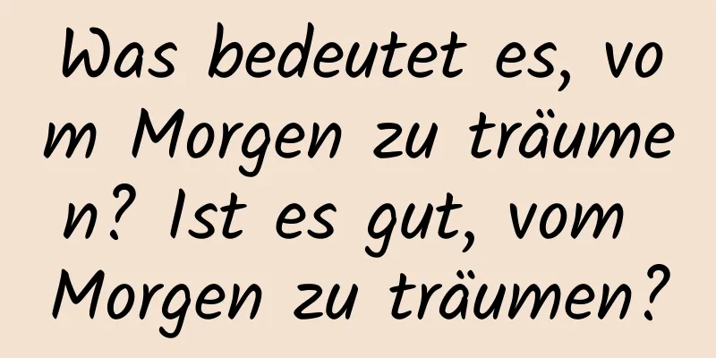 Was bedeutet es, vom Morgen zu träumen? Ist es gut, vom Morgen zu träumen?