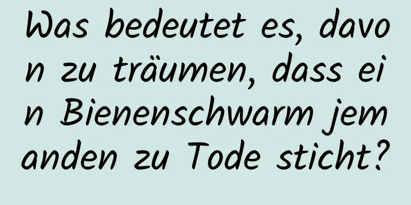 Was bedeutet es, davon zu träumen, dass ein Bienenschwarm jemanden zu Tode sticht?