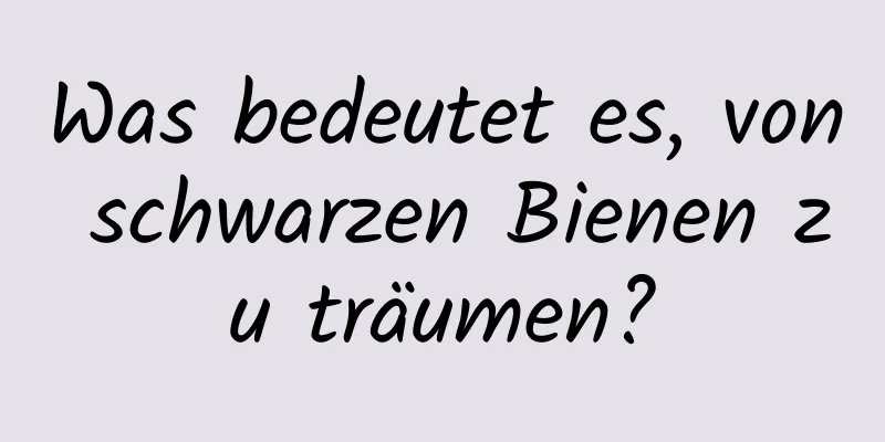 Was bedeutet es, von schwarzen Bienen zu träumen?